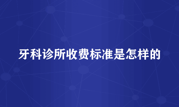 牙科诊所收费标准是怎样的