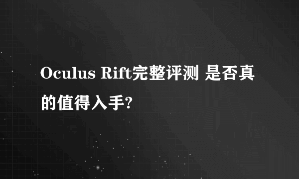 Oculus Rift完整评测 是否真的值得入手?