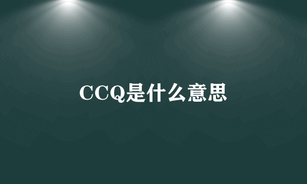 CCQ是什么意思