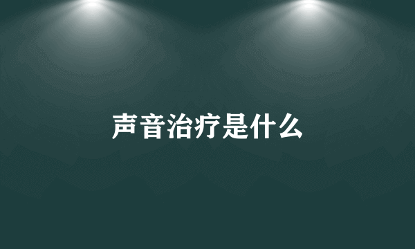 声音治疗是什么