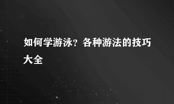 如何学游泳？各种游法的技巧大全