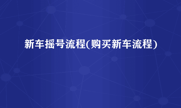 新车摇号流程(购买新车流程)