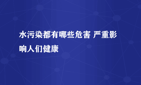 水污染都有哪些危害 严重影响人们健康