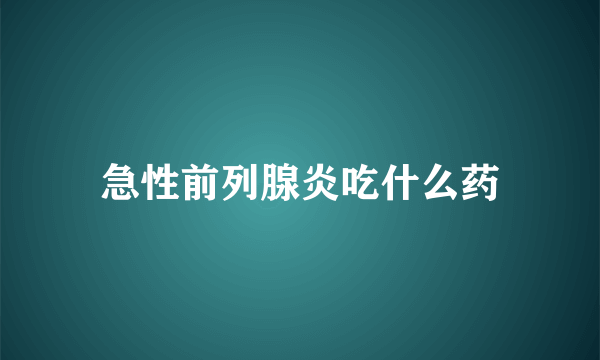 急性前列腺炎吃什么药