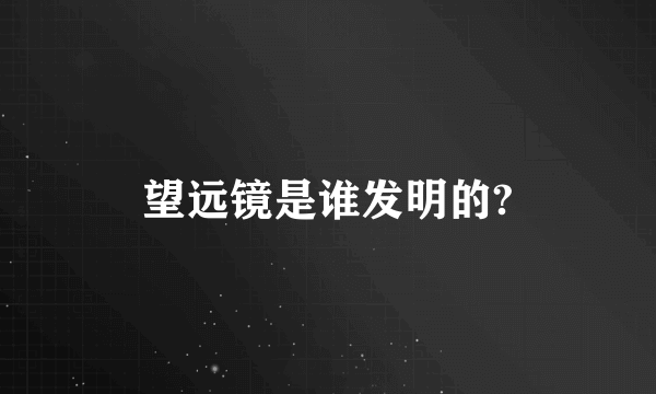 望远镜是谁发明的?