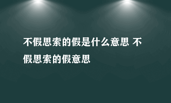 不假思索的假是什么意思 不假思索的假意思