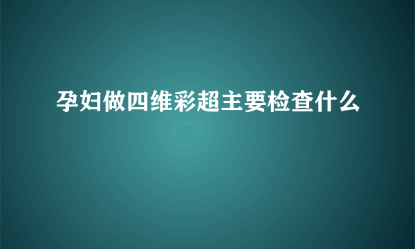 孕妇做四维彩超主要检查什么