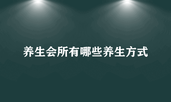 养生会所有哪些养生方式