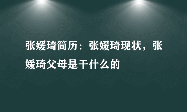 张媛琦简历：张媛琦现状，张媛琦父母是干什么的