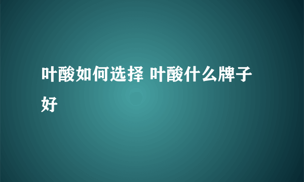 叶酸如何选择 叶酸什么牌子好