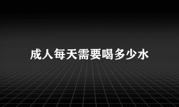 成人每天需要喝多少水