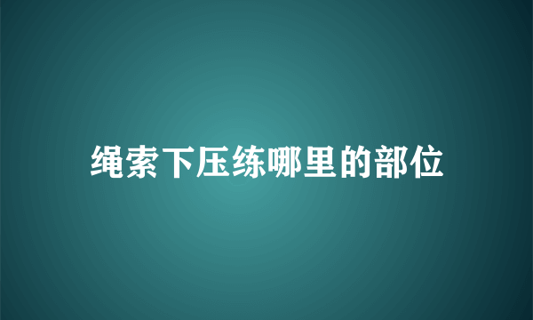 绳索下压练哪里的部位