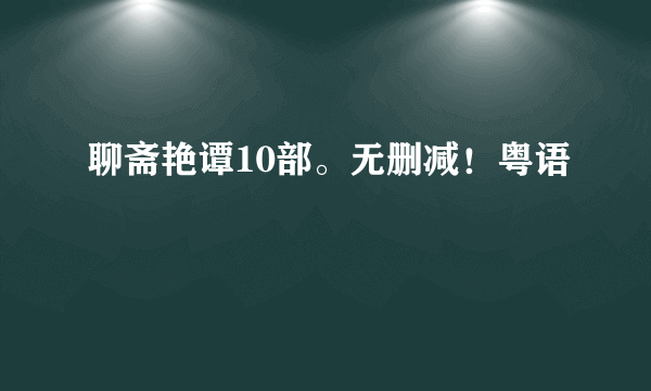 聊斋艳谭10部。无删减！粤语