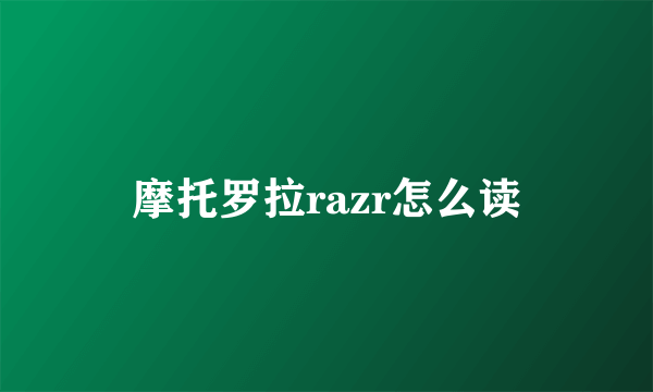 摩托罗拉razr怎么读