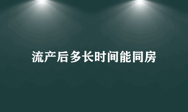 流产后多长时间能同房