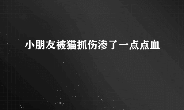 小朋友被猫抓伤渗了一点点血