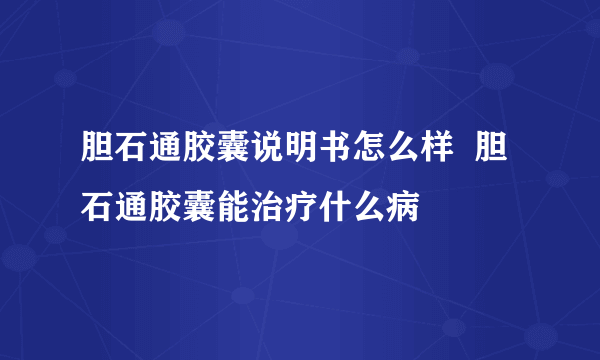 胆石通胶囊说明书怎么样  胆石通胶囊能治疗什么病