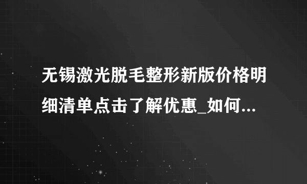 无锡激光脱毛整形新版价格明细清单点击了解优惠_如何脱毛才是较好的！