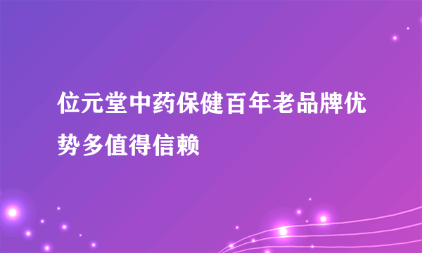 位元堂中药保健百年老品牌优势多值得信赖