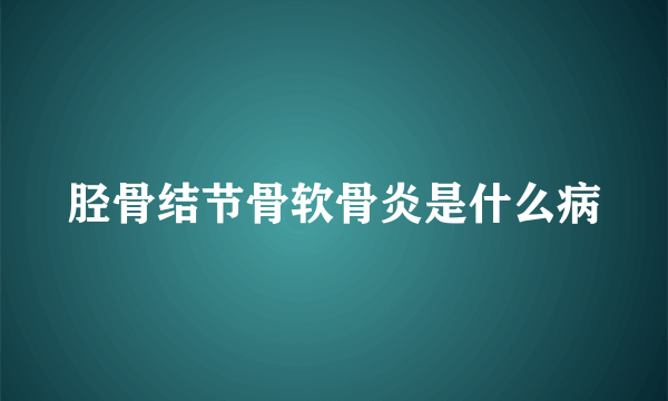 胫骨结节骨软骨炎是什么病