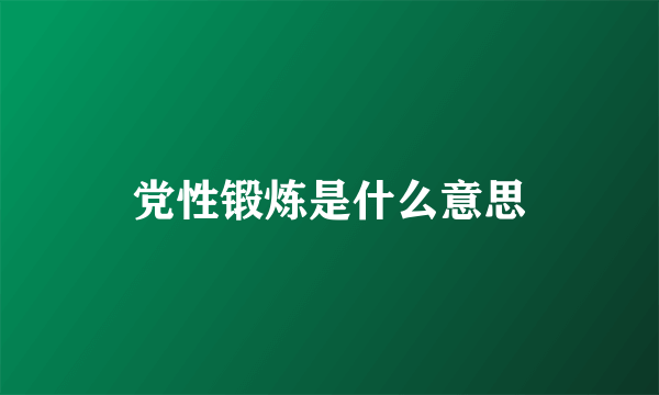 党性锻炼是什么意思