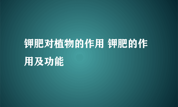 钾肥对植物的作用 钾肥的作用及功能