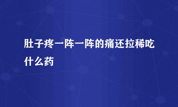 肚子疼一阵一阵的痛还拉稀吃什么药