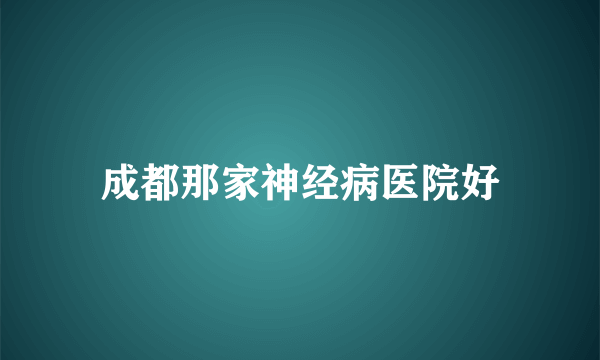 成都那家神经病医院好