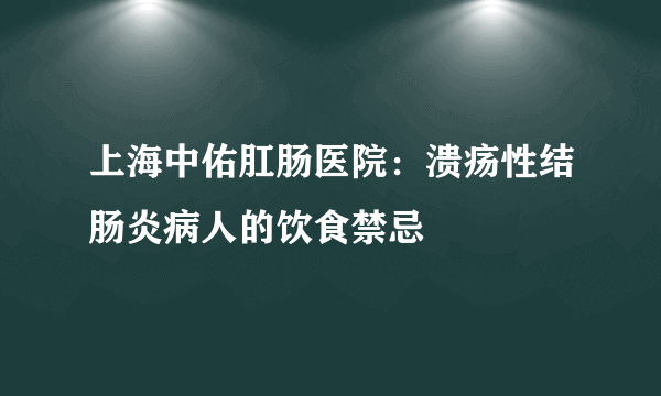 上海中佑肛肠医院：溃疡性结肠炎病人的饮食禁忌