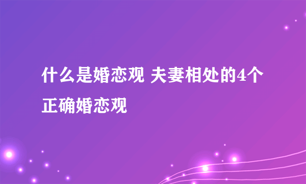 什么是婚恋观 夫妻相处的4个正确婚恋观