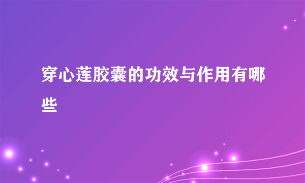 穿心莲胶囊的功效与作用有哪些