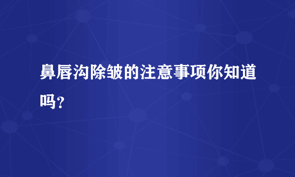 鼻唇沟除皱的注意事项你知道吗？