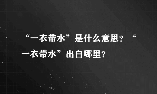 “一衣带水”是什么意思？“一衣带水”出自哪里？