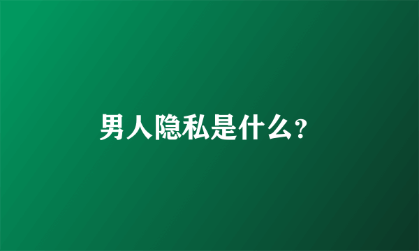 男人隐私是什么？