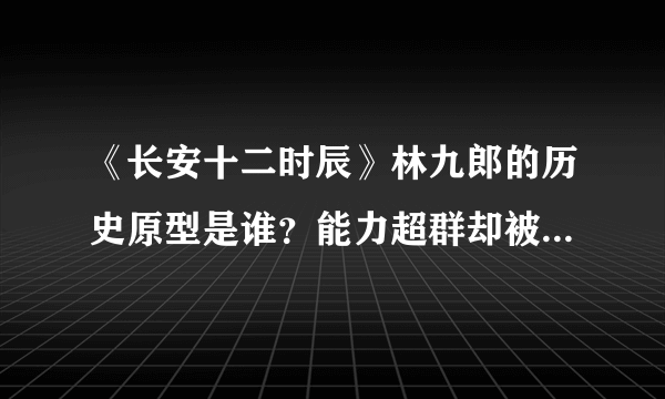 《长安十二时辰》林九郎的历史原型是谁？能力超群却被后世诟病！