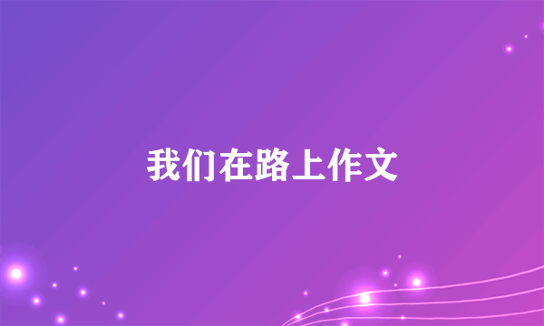 我们在路上作文