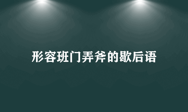 形容班门弄斧的歇后语