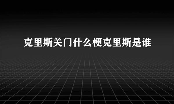 克里斯关门什么梗克里斯是谁