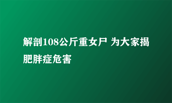 解剖108公斤重女尸 为大家揭肥胖症危害