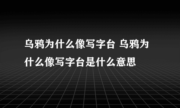 乌鸦为什么像写字台 乌鸦为什么像写字台是什么意思