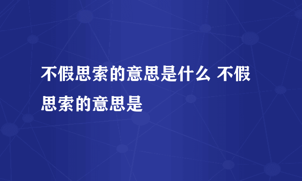 不假思索的意思是什么 不假思索的意思是