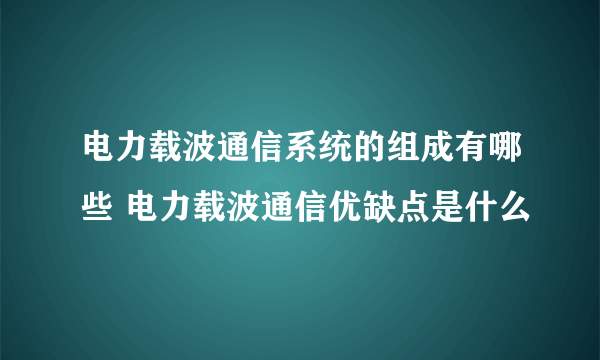 电力载波通信系统的组成有哪些 电力载波通信优缺点是什么