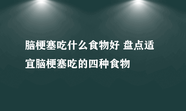 脑梗塞吃什么食物好 盘点适宜脑梗塞吃的四种食物