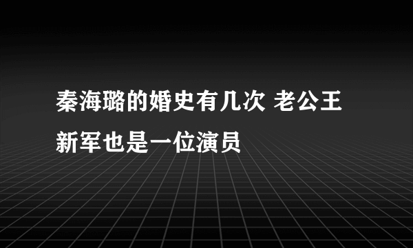 秦海璐的婚史有几次 老公王新军也是一位演员