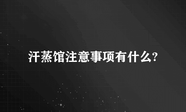 汗蒸馆注意事项有什么?