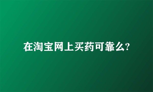 在淘宝网上买药可靠么?