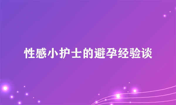 性感小护士的避孕经验谈