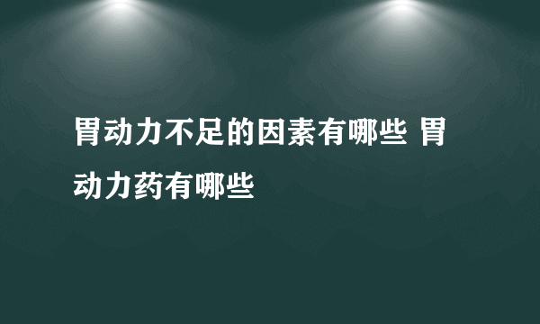 胃动力不足的因素有哪些 胃动力药有哪些