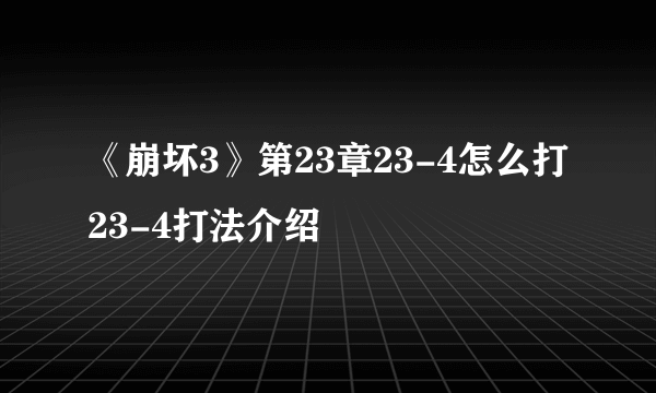 《崩坏3》第23章23-4怎么打 23-4打法介绍