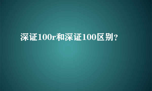 深证100r和深证100区别？